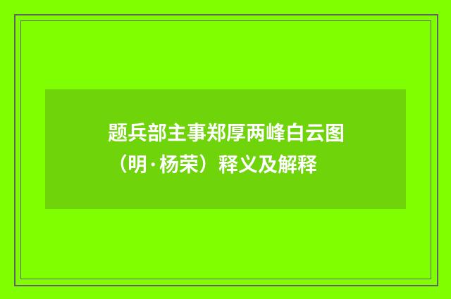 题兵部主事郑厚两峰白云图（明·杨荣）释义及解释