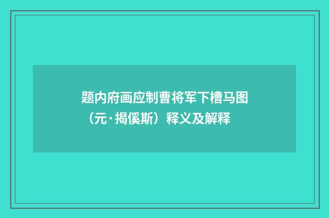 题内府画应制曹将军下槽马图（元·揭傒斯）释义及解释