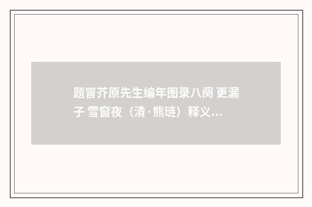 题冒芥原先生编年图录八阕 更漏子 雪窗夜（清·熊琏）释义及解释