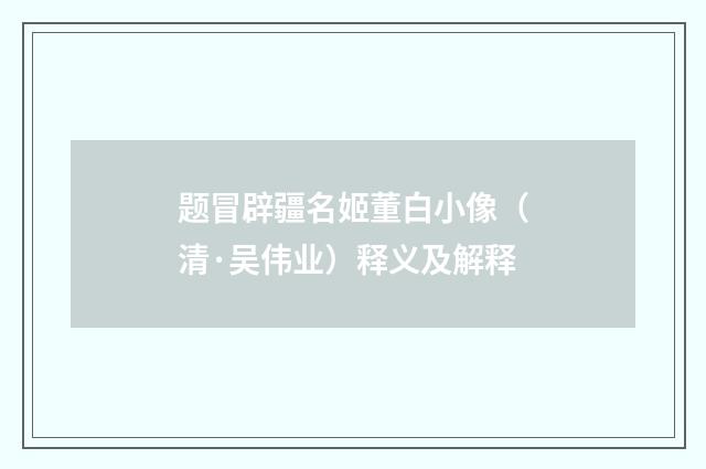 题冒辟疆名姬董白小像（清·吴伟业）释义及解释