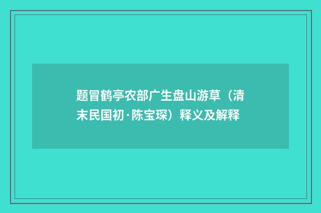 题冒鹤亭农部广生盘山游草（清末民国初·陈宝琛）释义及解释