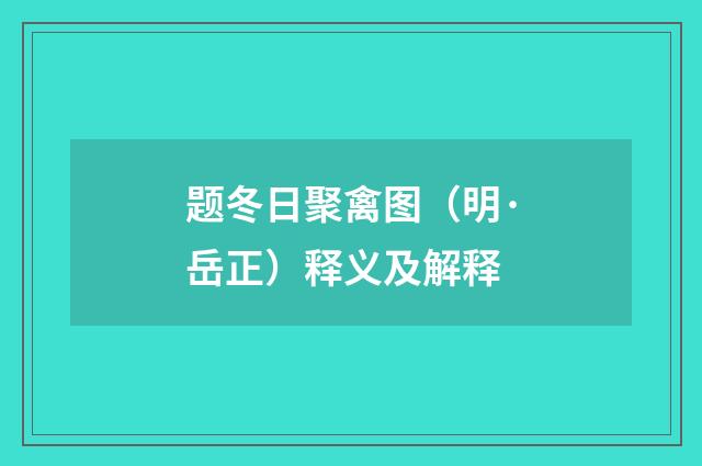 题冬日聚禽图（明·岳正）释义及解释