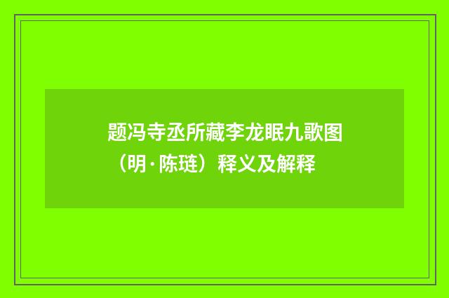 题冯寺丞所藏李龙眠九歌图（明·陈琏）释义及解释