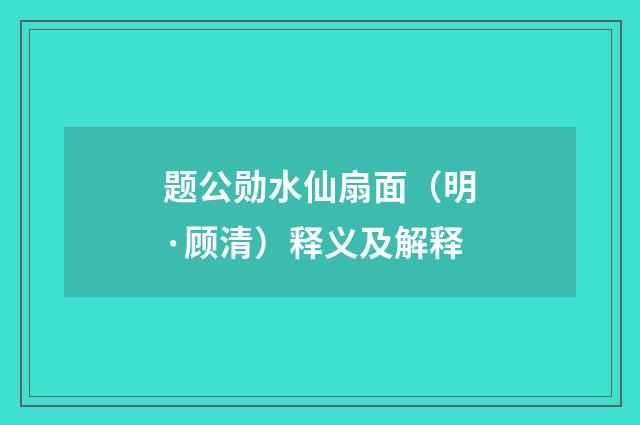 题公勋水仙扇面（明·顾清）释义及解释