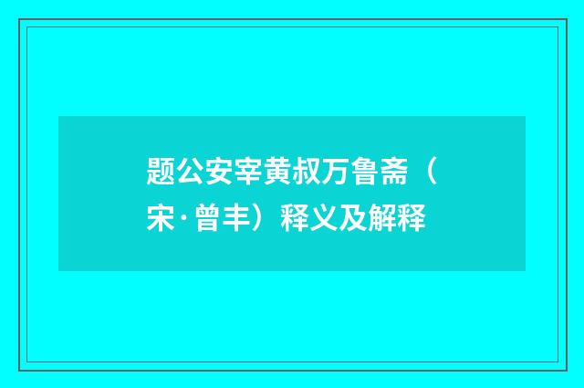 题公安宰黄叔万鲁斋（宋·曾丰）释义及解释