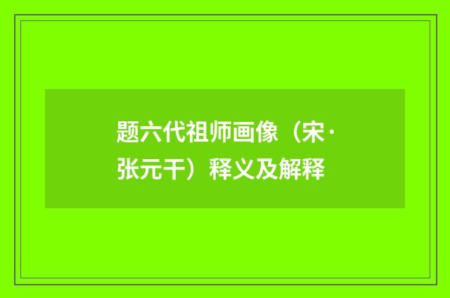 题六代祖师画像（宋·张元干）释义及解释