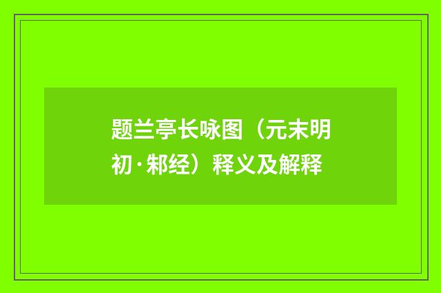 题兰亭长咏图（元末明初·邾经）释义及解释