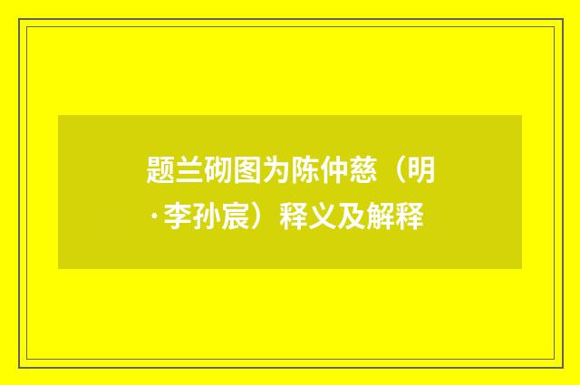题兰砌图为陈仲慈（明·李孙宸）释义及解释