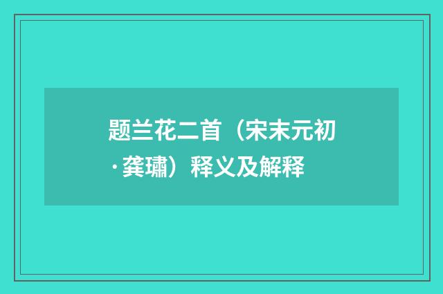题兰花二首（宋末元初·龚璛）释义及解释