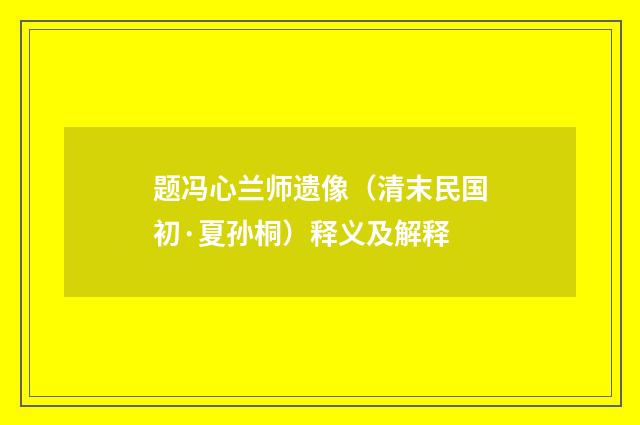 题冯心兰师遗像（清末民国初·夏孙桐）释义及解释