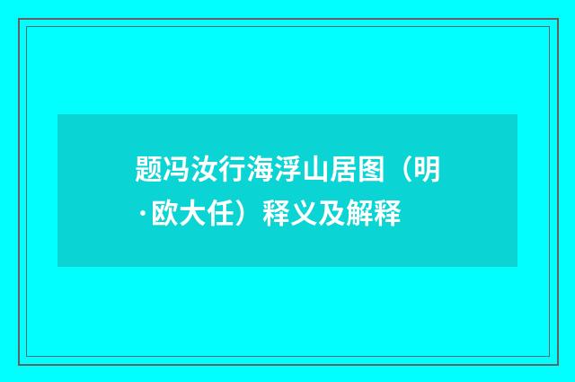 题冯汝行海浮山居图（明·欧大任）释义及解释