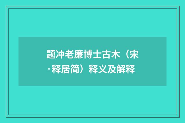 题冲老廉博士古木（宋·释居简）释义及解释