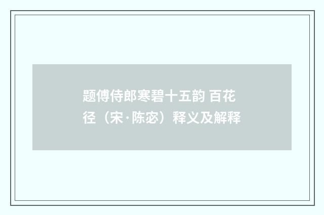 题傅侍郎寒碧十五韵 百花径（宋·陈宓）释义及解释