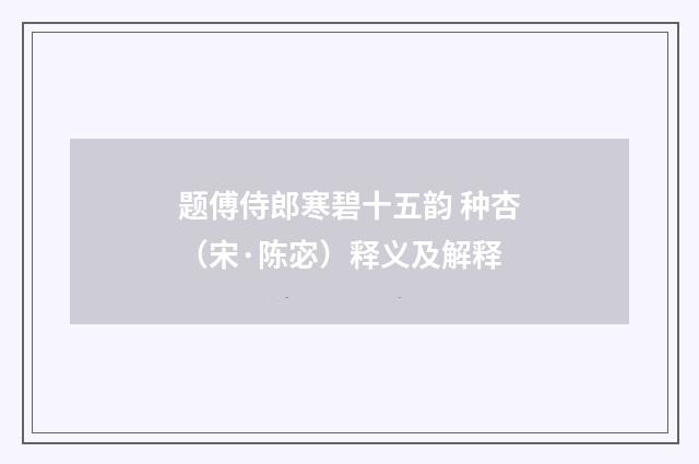 题傅侍郎寒碧十五韵 种杏（宋·陈宓）释义及解释