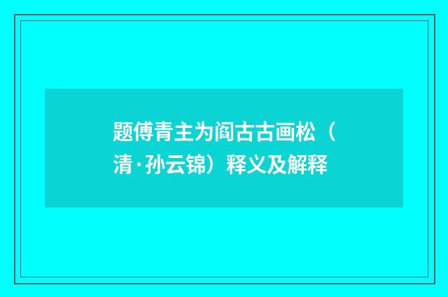 题傅青主为阎古古画松（清·孙云锦）释义及解释