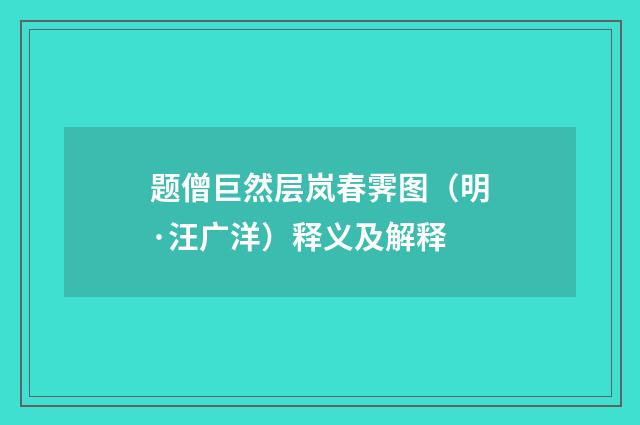 题僧巨然层岚春霁图（明·汪广洋）释义及解释