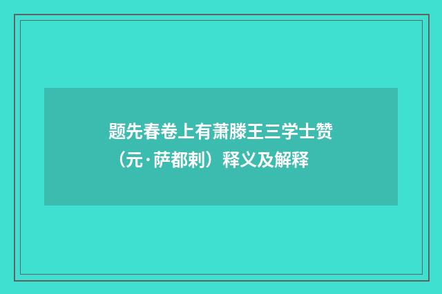 题先春卷上有萧滕王三学士赞（元·萨都剌）释义及解释