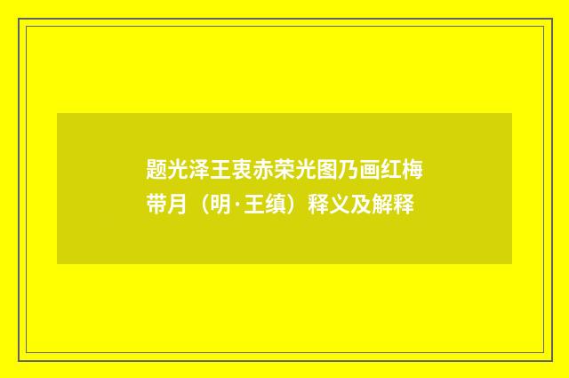 题光泽王衷赤荣光图乃画红梅带月（明·王缜）释义及解释