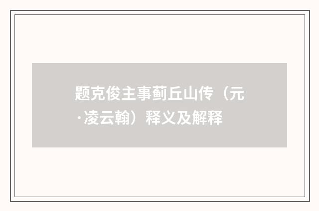题克俊主事蓟丘山传（元·凌云翰）释义及解释