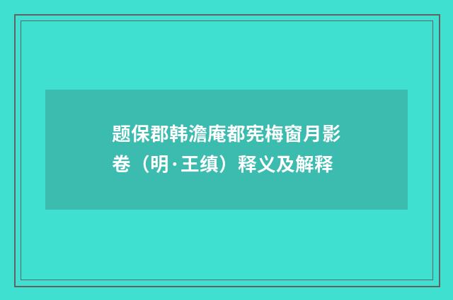 题保郡韩澹庵都宪梅窗月影卷（明·王缜）释义及解释