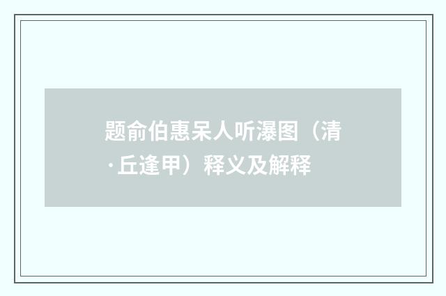 题俞伯惠呆人听瀑图（清·丘逢甲）释义及解释