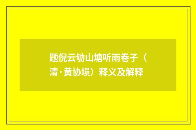 题倪云劬山塘听雨卷子（清·黄协埙）释义及解释