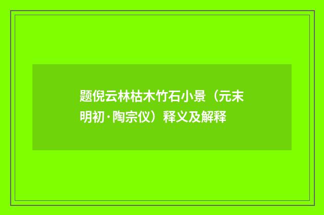 题倪云林枯木竹石小景（元末明初·陶宗仪）释义及解释