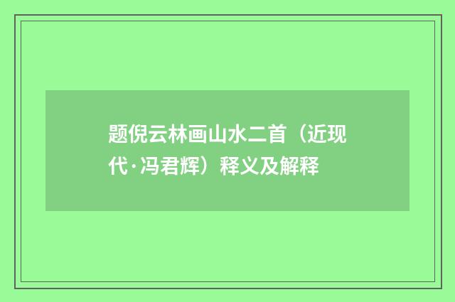 题倪云林画山水二首（近现代·冯君辉）释义及解释