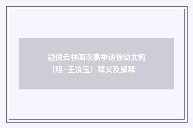题倪云林画次高季迪徐幼文韵（明·王汝玉）释义及解释