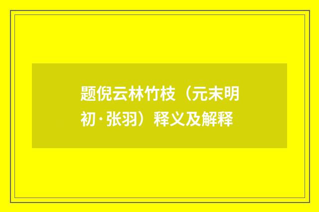 题倪云林竹枝（元末明初·张羽）释义及解释