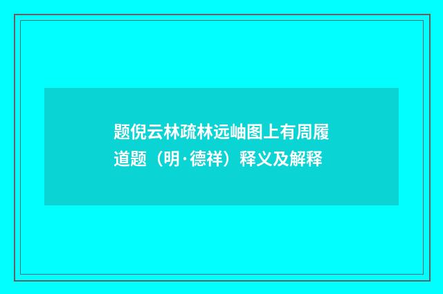 题倪云林疏林远岫图上有周履道题（明·德祥）释义及解释