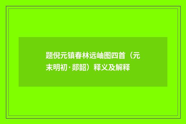 题倪元镇春林远岫图四首（元末明初·郯韶）释义及解释