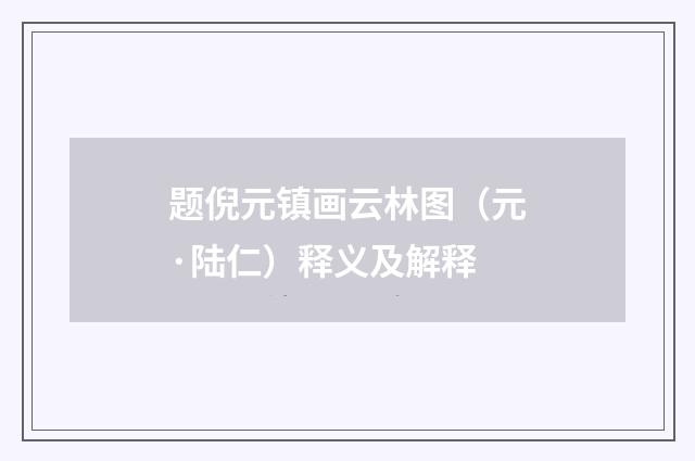 题倪元镇画云林图（元·陆仁）释义及解释