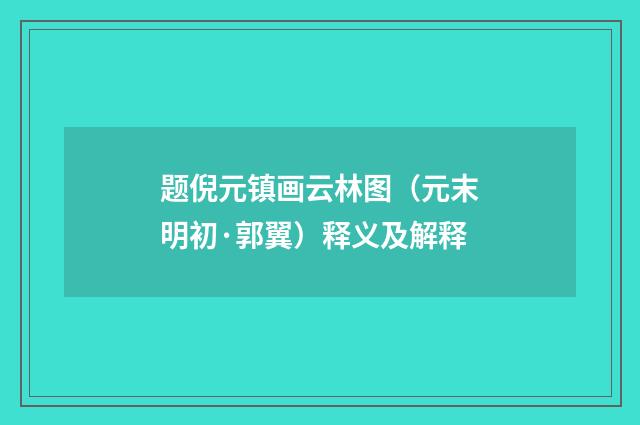 题倪元镇画云林图（元末明初·郭翼）释义及解释