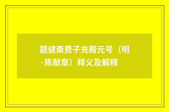 题健斋费子充殿元号（明·陈献章）释义及解释
