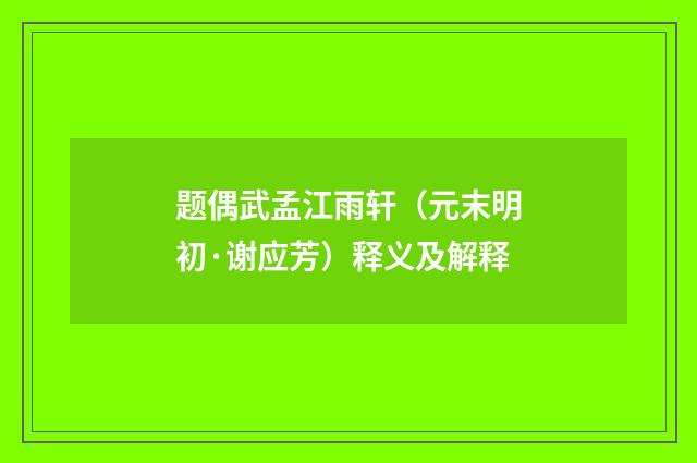 题偶武孟江雨轩（元末明初·谢应芳）释义及解释