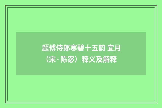 题傅侍郎寒碧十五韵 宜月（宋·陈宓）释义及解释