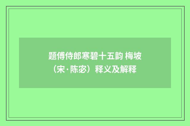 题傅侍郎寒碧十五韵 梅坡（宋·陈宓）释义及解释
