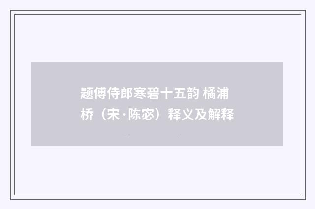 题傅侍郎寒碧十五韵 橘浦桥（宋·陈宓）释义及解释