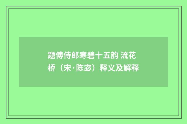 题傅侍郎寒碧十五韵 流花桥（宋·陈宓）释义及解释