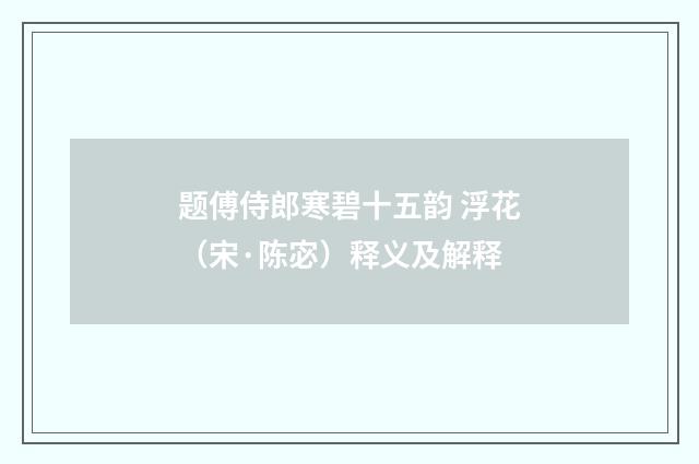 题傅侍郎寒碧十五韵 浮花（宋·陈宓）释义及解释