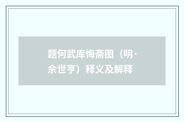 题何武库悔斋图（明·佘世亨）释义及解释