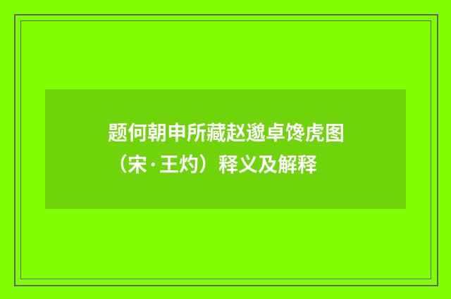 题何朝申所藏赵邈卓馋虎图（宋·王灼）释义及解释
