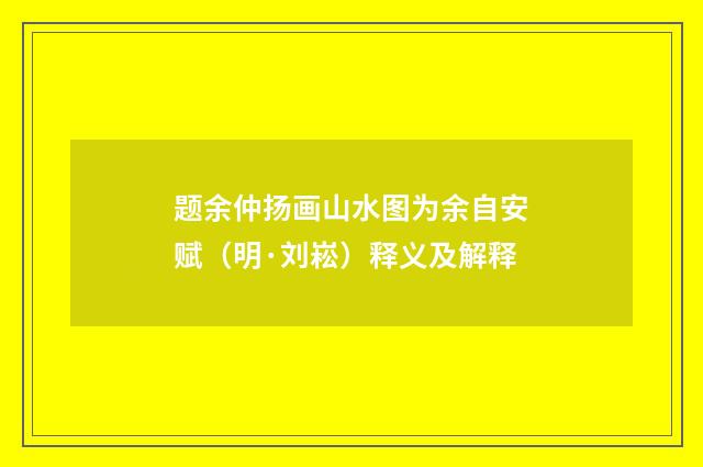 题余仲扬画山水图为余自安赋（明·刘崧）释义及解释