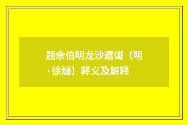 题余伯明龙沙遗谶（明·徐熥）释义及解释