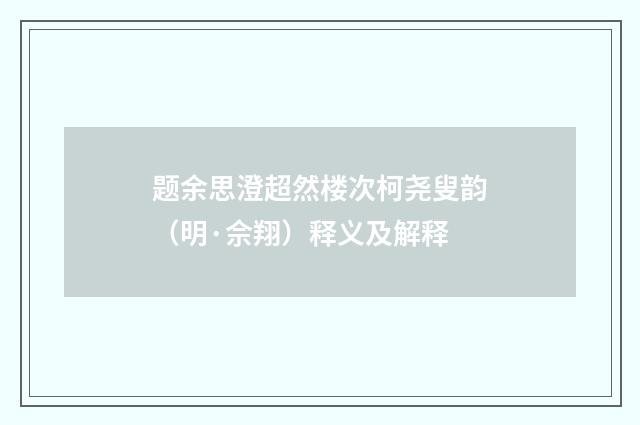题余思澄超然楼次柯尧叟韵（明·佘翔）释义及解释