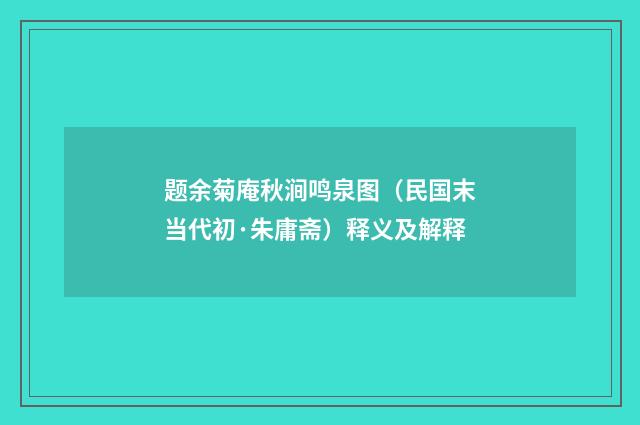 题余菊庵秋涧鸣泉图（民国末当代初·朱庸斋）释义及解释