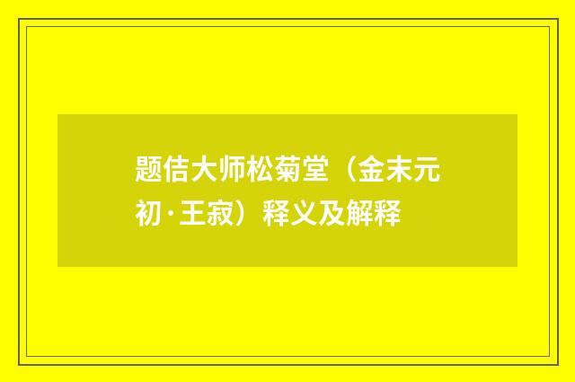 题佶大师松菊堂（金末元初·王寂）释义及解释