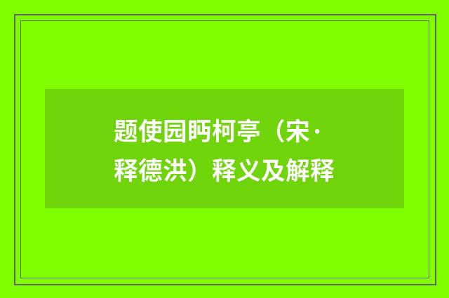 题使园眄柯亭（宋·释德洪）释义及解释