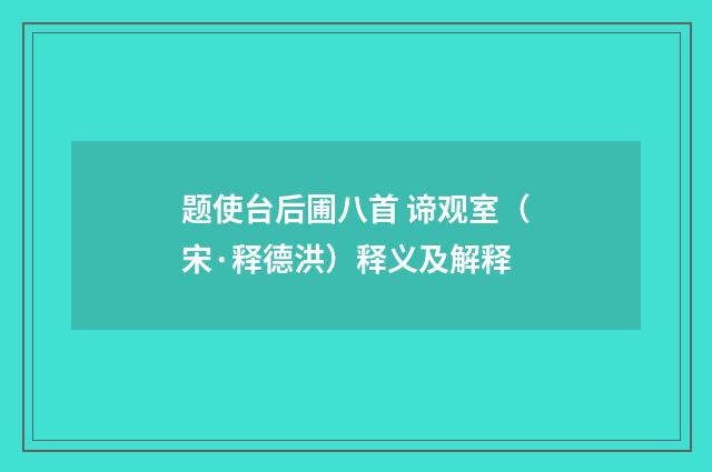 题使台后圃八首 谛观室（宋·释德洪）释义及解释